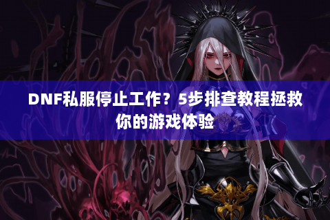 DNF私服停止工作？5步排查教程拯救你的游戏体验