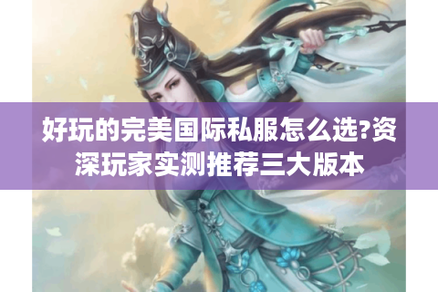 好玩的完美国际私服怎么选?资深玩家实测推荐三大版本