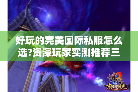 好玩的完美国际私服怎么选?资深玩家实测推荐三大版本
