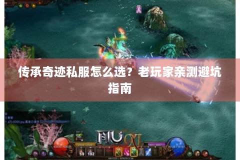 传承奇迹私服怎么选？老玩家亲测避坑指南