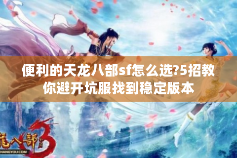 便利的天龙八部sf怎么选?5招教你避开坑服找到稳定版本