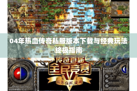 04年热血传奇私服版本下载与经典玩法终极指南