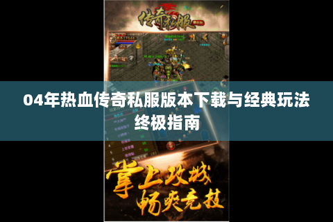 04年热血传奇私服版本下载与经典玩法终极指南