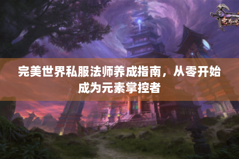 完美世界私服法师养成指南，从零开始成为元素掌控者