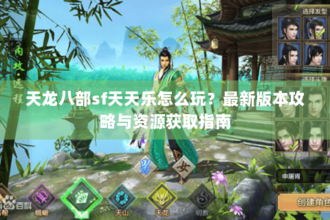 天龙八部sf天天乐怎么玩？最新版本攻略与资源获取指南