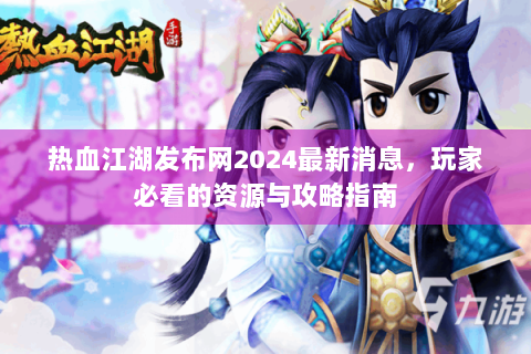 热血江湖发布网2024最新消息，玩家必看的资源与攻略指南