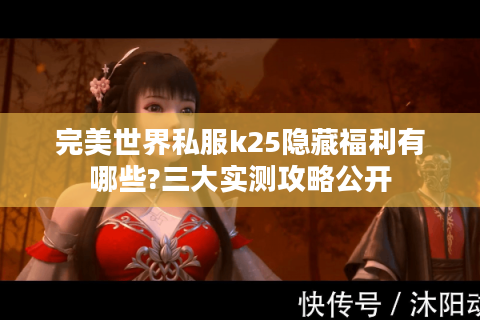 完美世界私服k25隐藏福利有哪些?三大实测攻略公开