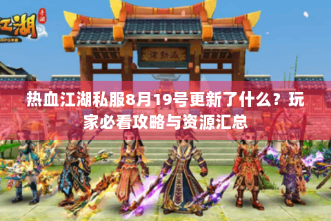 热血江湖私服8月19号更新了什么？玩家必看攻略与资源汇总
