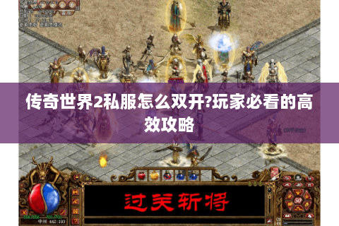 传奇世界2私服怎么双开?玩家必看的高效攻略