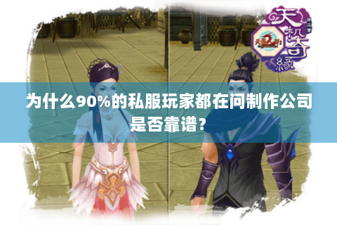 为什么90%的私服玩家都在问制作公司是否靠谱？