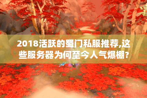 2018活跃的蜀门私服推荐,这些服务器为何至今人气爆棚?