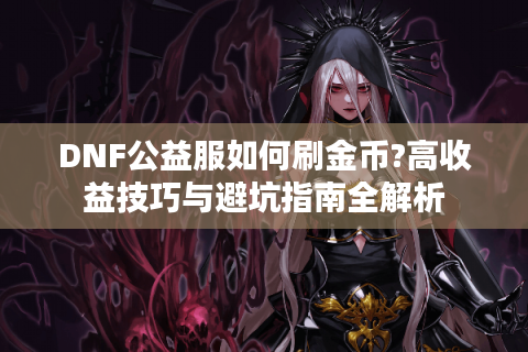 DNF公益服如何刷金币?高收益技巧与避坑指南全解析