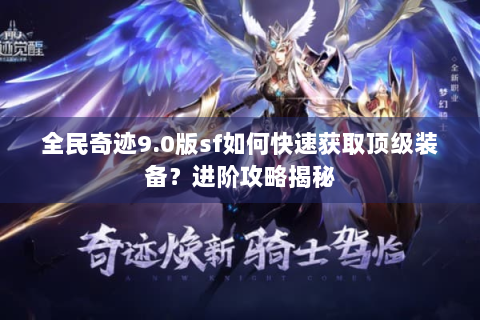 全民奇迹9.0版sf如何快速获取顶级装备？进阶攻略揭秘