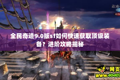全民奇迹9.0版sf如何快速获取顶级装备？进阶攻略揭秘