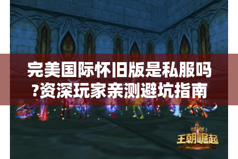 完美国际怀旧版是私服吗?资深玩家亲测避坑指南
