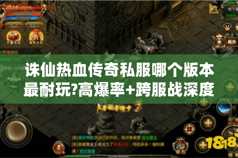 诛仙热血传奇私服哪个版本最耐玩?高爆率+跨服战深度评测