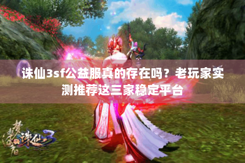 诛仙3sf公益服真的存在吗？老玩家实测推荐这三家稳定平台