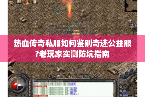 热血传奇私服如何鉴别奇迹公益服?老玩家实测防坑指南
