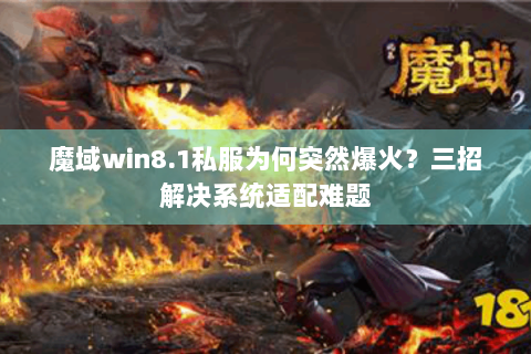 魔域win8.1私服为何突然爆火？三招解决系统适配难题