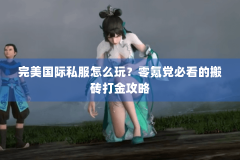 完美国际私服怎么玩？零氪党必看的搬砖打金攻略