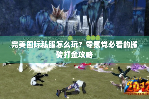 完美国际私服怎么玩？零氪党必看的搬砖打金攻略