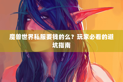魔兽世界私服要钱的么？玩家必看的避坑指南