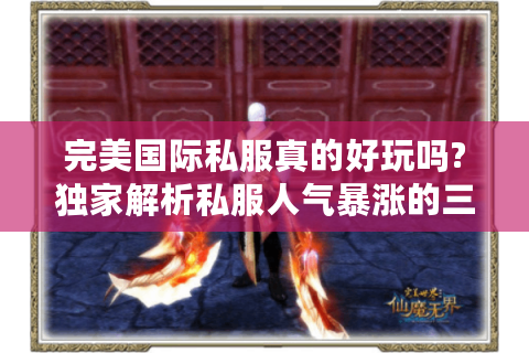 完美国际私服真的好玩吗?独家解析私服人气暴涨的三大真相