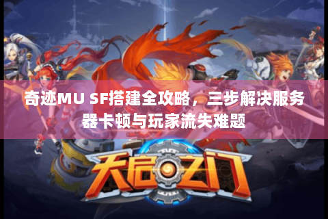 奇迹MU SF搭建全攻略，三步解决服务器卡顿与玩家流失难题