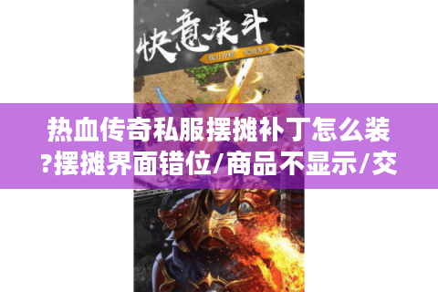 热血传奇私服摆摊补丁怎么装?摆摊界面错位/商品不显示/交易失败一键修复教程