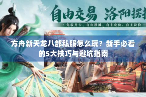方舟新天龙八部私服怎么玩？新手必看的5大技巧与避坑指南