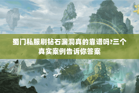 蜀门私服刷钻石漏洞真的靠谱吗?三个真实案例告诉你答案