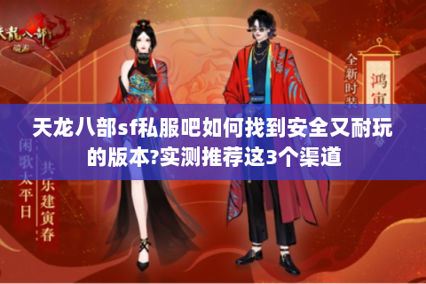 天龙八部sf私服吧如何找到安全又耐玩的版本?实测推荐这3个渠道