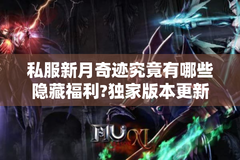 私服新月奇迹究竟有哪些隐藏福利?独家版本更新深度评测