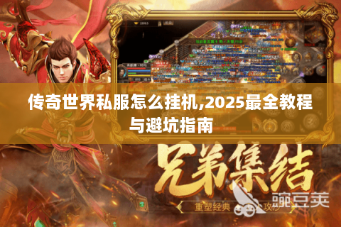 传奇世界私服怎么挂机,2025最全教程与避坑指南