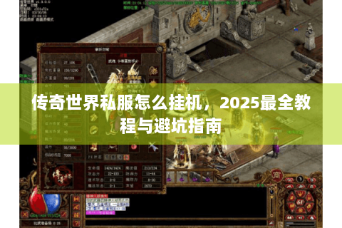 传奇世界私服怎么挂机，2025最全教程与避坑指南
