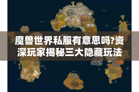 魔兽世界私服有意思吗?资深玩家揭秘三大隐藏玩法与避坑指南
