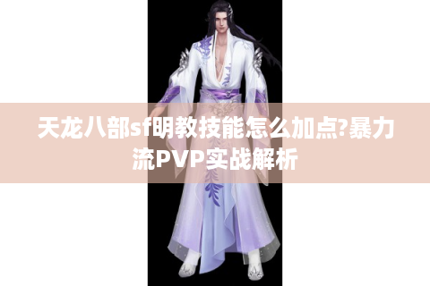 天龙八部sf明教技能怎么加点?暴力流PVP实战解析