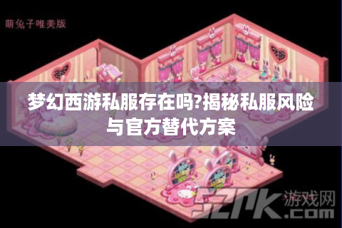 梦幻西游私服存在吗?揭秘私服风险与官方替代方案