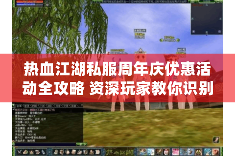 热血江湖私服周年庆优惠活动全攻略 资深玩家教你识别高性价比福利