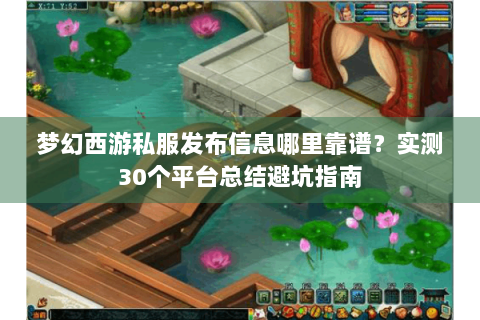梦幻西游私服发布信息哪里靠谱？实测30个平台总结避坑指南