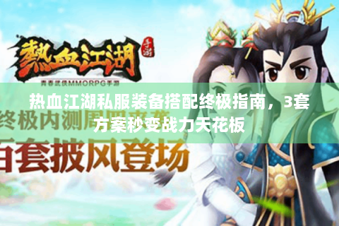 热血江湖私服装备搭配终极指南，3套方案秒变战力天花板