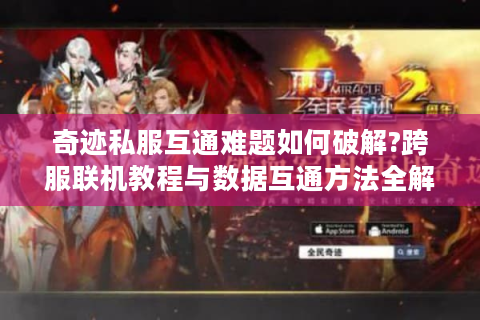 奇迹私服互通难题如何破解?跨服联机教程与数据互通方法全解析