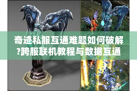 奇迹私服互通难题如何破解?跨服联机教程与数据互通方法全解析