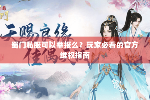 蜀门私服可以举报么？玩家必看的官方维权指南