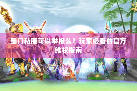 蜀门私服可以举报么？玩家必看的官方维权指南