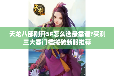 天龙八部刚开SF怎么选最靠谱?实测三大零门槛搬砖新服推荐