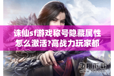 诛仙sf游戏称号隐藏属性怎么激活?高战力玩家都在用的技巧