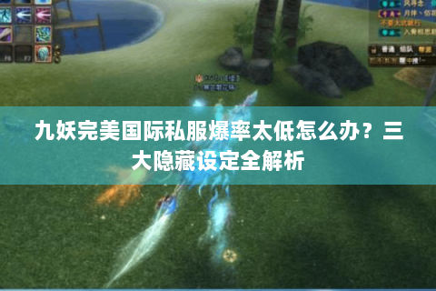 九妖完美国际私服爆率太低怎么办？三大隐藏设定全解析