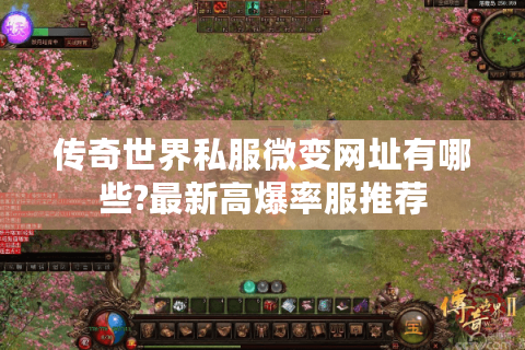 传奇世界私服微变网址有哪些?最新高爆率服推荐