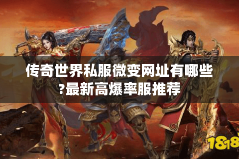 传奇世界私服微变网址有哪些?最新高爆率服推荐